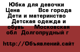 Юбка для девочки › Цена ­ 600 - Все города Дети и материнство » Детская одежда и обувь   . Московская обл.,Долгопрудный г.
